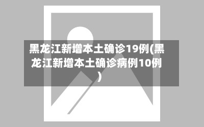 黑龙江新增本土确诊19例(黑龙江新增本土确诊病例10例)-第3张图片