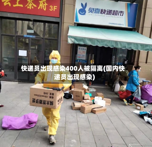 快递员出现感染400人被隔离(国内快递员出现感染)-第2张图片