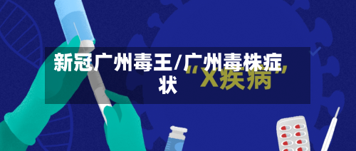 新冠广州毒王/广州毒株症状-第3张图片