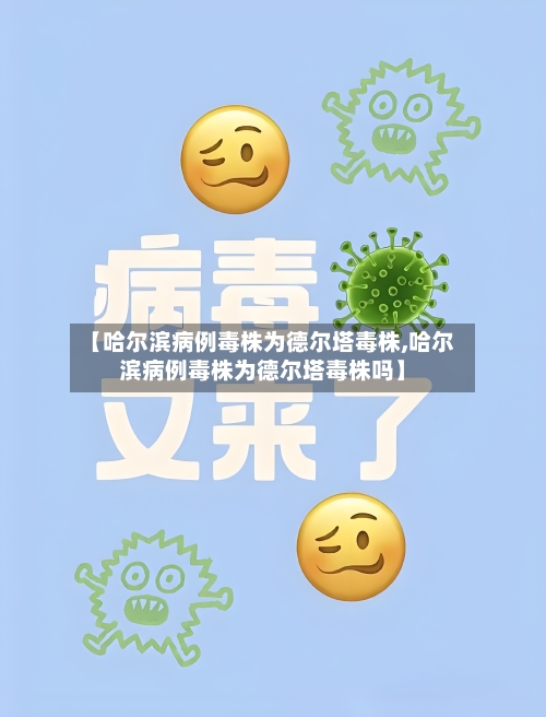 【哈尔滨病例毒株为德尔塔毒株,哈尔滨病例毒株为德尔塔毒株吗】
