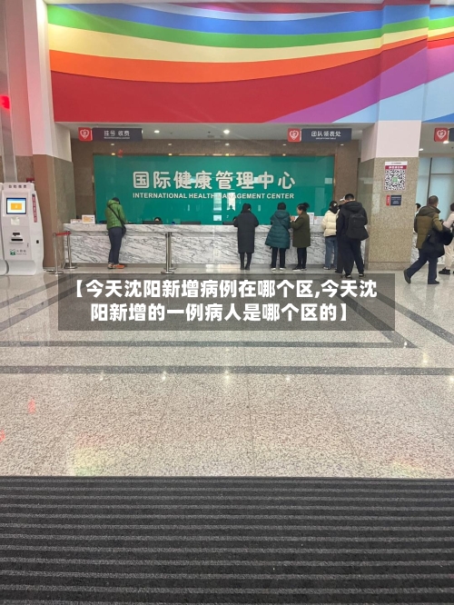 【今天沈阳新增病例在哪个区,今天沈阳新增的一例病人是哪个区的】