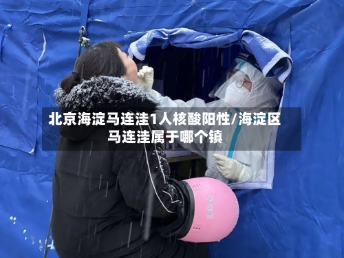 北京海淀马连洼1人核酸阳性/海淀区马连洼属于哪个镇-第2张图片