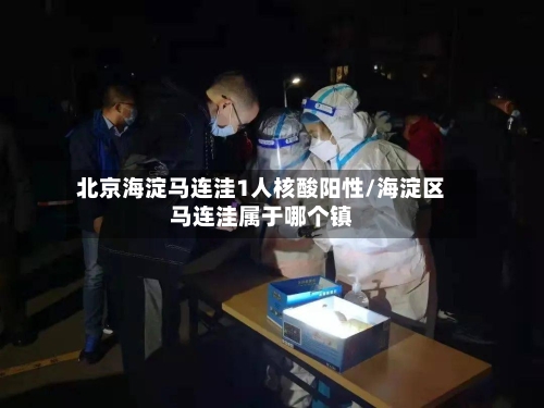 北京海淀马连洼1人核酸阳性/海淀区马连洼属于哪个镇-第3张图片
