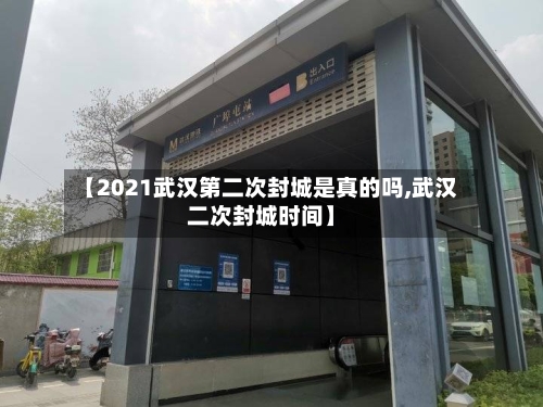 【2021武汉第二次封城是真的吗,武汉二次封城时间】-第2张图片