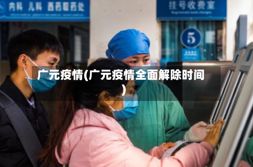 广元疫情(广元疫情全面解除时间)-第3张图片