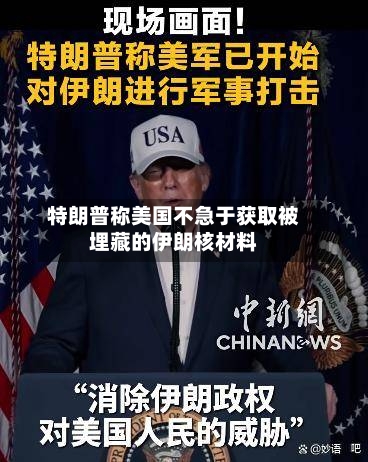 特朗普称美国不急于获取被埋藏的伊朗核材料-第3张图片