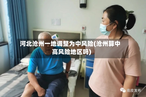 河北沧州一地调整为中风险(沧州算中高风险地区吗)-第3张图片