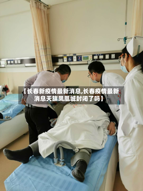 【长春新疫情最新消息,长春疫情最新消息天旗凤凰城封闭了吗】-第2张图片