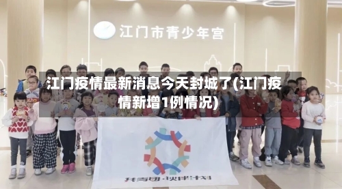 江门疫情最新消息今天封城了(江门疫情新增1例情况)-第2张图片