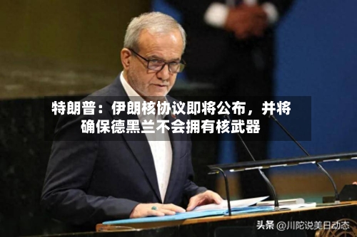 特朗普：伊朗核协议即将公布	，并将确保德黑兰不会拥有核武器-第2张图片
