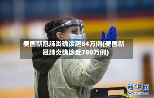 美国新冠肺炎确诊超84万例(美国新冠肺炎确诊近780万例)