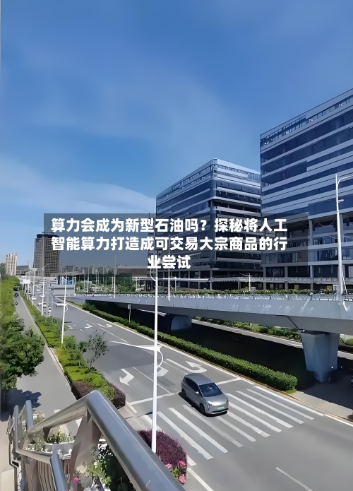 算力会成为新型石油吗？探秘将人工智能算力打造成可交易大宗商品的行业尝试