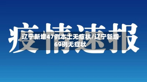 辽宁新增47例本土无症状/辽宁新增69例无症状