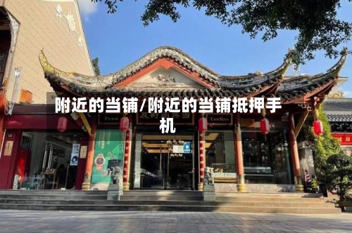 附近的当铺/附近的当铺抵押手机-第2张图片