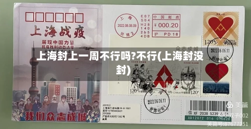 上海封上一周不行吗?不行(上海封没封)