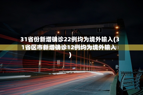 31省份新增确诊22例均为境外输入(31省区市新增确诊12例均为境外输入)