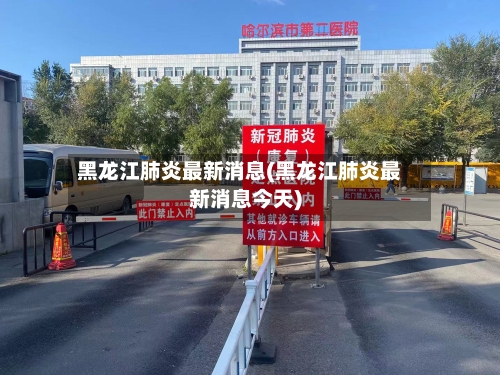 黑龙江肺炎最新消息(黑龙江肺炎最新消息今天)