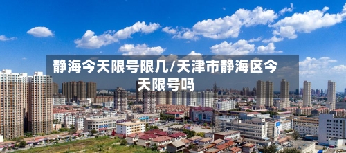 静海今天限号限几/天津市静海区今天限号吗-第2张图片