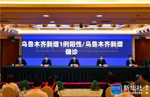 乌鲁木齐新增1例阳性/乌鲁木齐新增确诊
