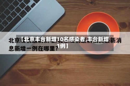 【北京丰台新增10名感染者,丰台新增1例】-第2张图片