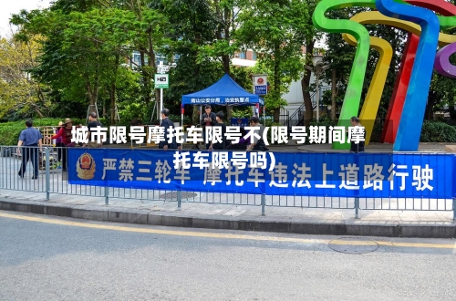 城市限号摩托车限号不(限号期间摩托车限号吗)