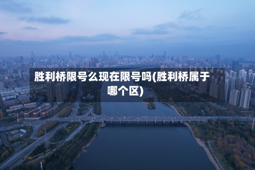 胜利桥限号么现在限号吗(胜利桥属于哪个区)
