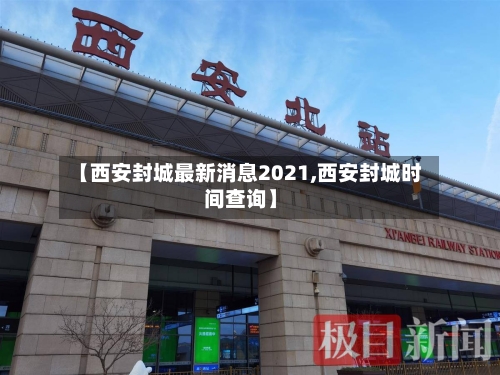 【西安封城最新消息2021,西安封城时间查询】
