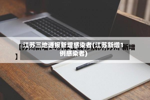 江苏三地通报新增感染者(江苏新增1例感染者)