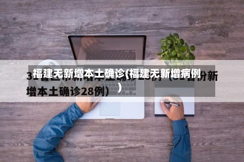 福建无新增本土确诊(福建无新增病例)-第2张图片