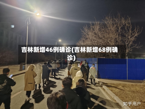 吉林新增46例确诊(吉林新增68例确诊)-第3张图片