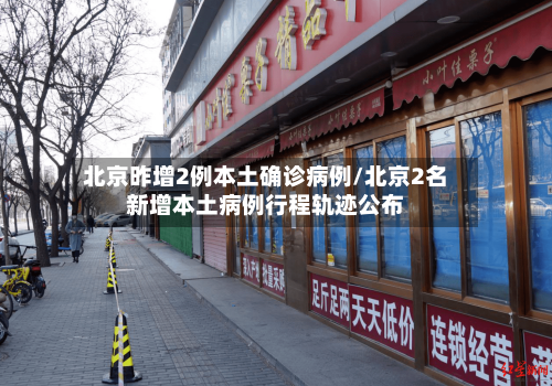 北京昨增2例本土确诊病例/北京2名新增本土病例行程轨迹公布-第3张图片
