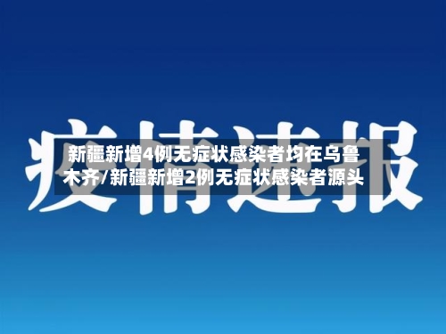 新疆新增4例无症状感染者均在乌鲁木齐/新疆新增2例无症状感染者源头