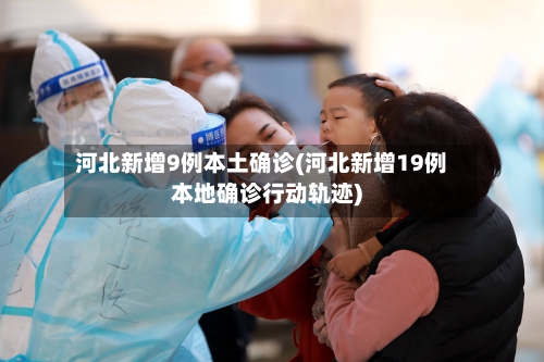 河北新增9例本土确诊(河北新增19例本地确诊行动轨迹)-第2张图片