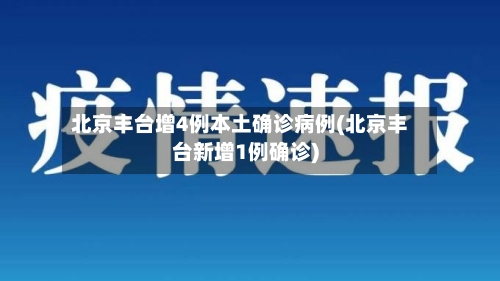 北京丰台增4例本土确诊病例(北京丰台新增1例确诊)-第2张图片