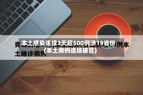 本土感染连续3天超500例涉19省份(本土病例连续破百)