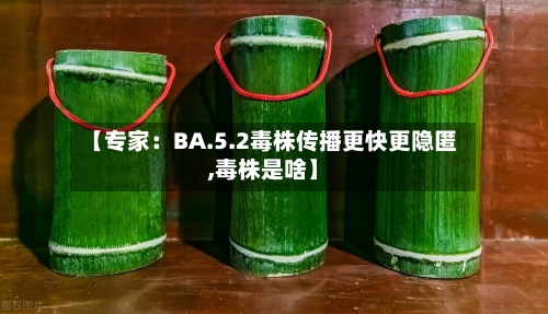【专家：BA.5.2毒株传播更快更隐匿,毒株是啥】-第2张图片