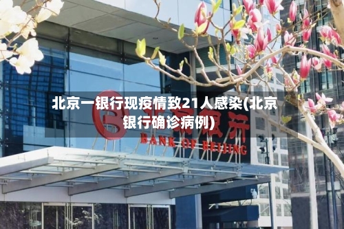 北京一银行现疫情致21人感染(北京银行确诊病例)
