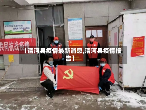 【清河县疫情最新消息,清河县疫情报告】-第2张图片