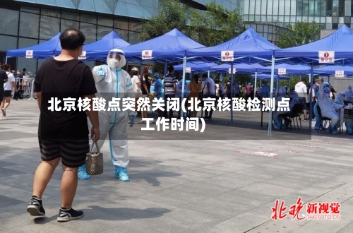 北京核酸点突然关闭(北京核酸检测点工作时间)