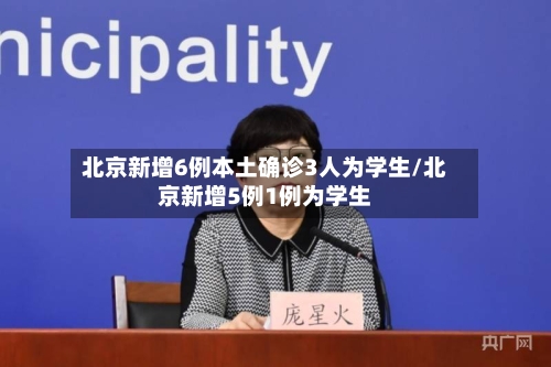 北京新增6例本土确诊3人为学生/北京新增5例1例为学生