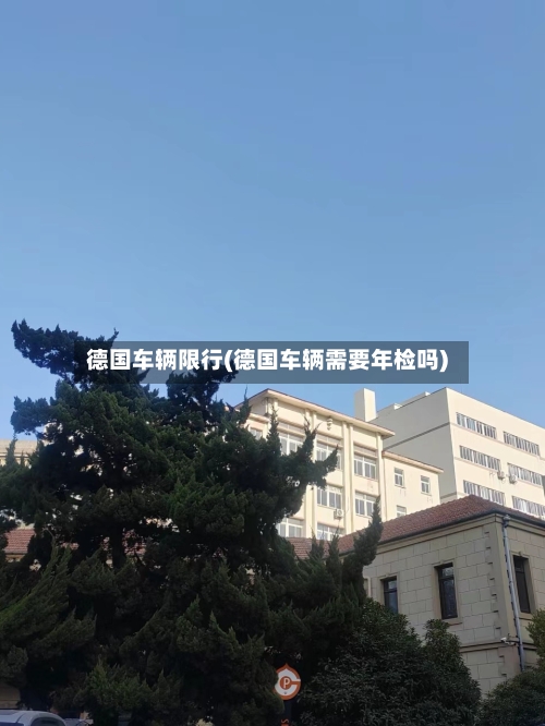 德国车辆限行(德国车辆需要年检吗)-第2张图片