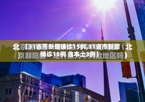 【31省市新增确诊15例,31省市新增确诊15例 含本土3例】-第2张图片