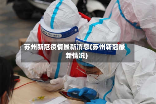 苏州新冠疫情最新消息(苏州新冠最新情况)