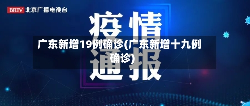 广东新增19例确诊(广东新增十九例确诊)-第2张图片