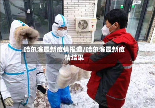 哈尔滨最新疫情报道/哈尔滨最新疫情结果