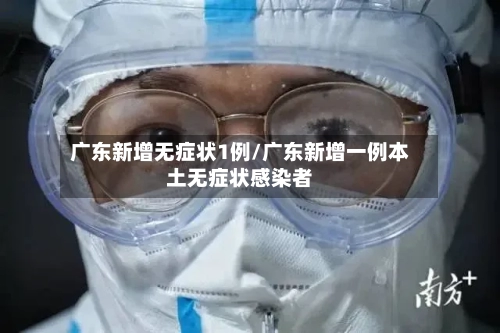 广东新增无症状1例/广东新增一例本土无症状感染者-第2张图片