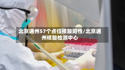北京通州57个点位核酸阳性/北京通州核酸检测中心-第3张图片