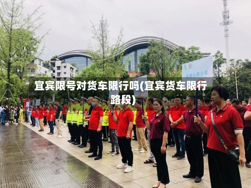 宜宾限号对货车限行吗(宜宾货车限行路段)-第2张图片
