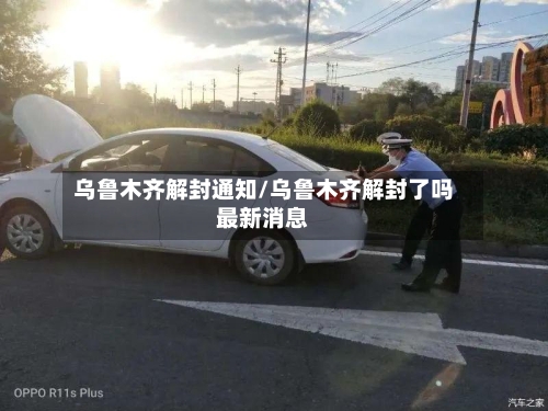 乌鲁木齐解封通知/乌鲁木齐解封了吗最新消息