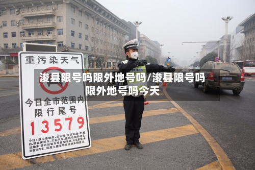 浚县限号吗限外地号吗/浚县限号吗限外地号吗今天-第2张图片